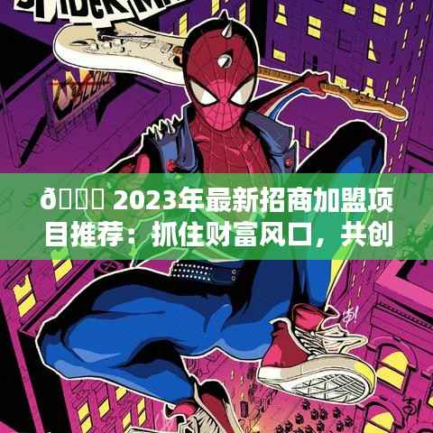 🚀 2023年最新招商加盟项目推荐:抓住财富风口,共创辉煌未来!