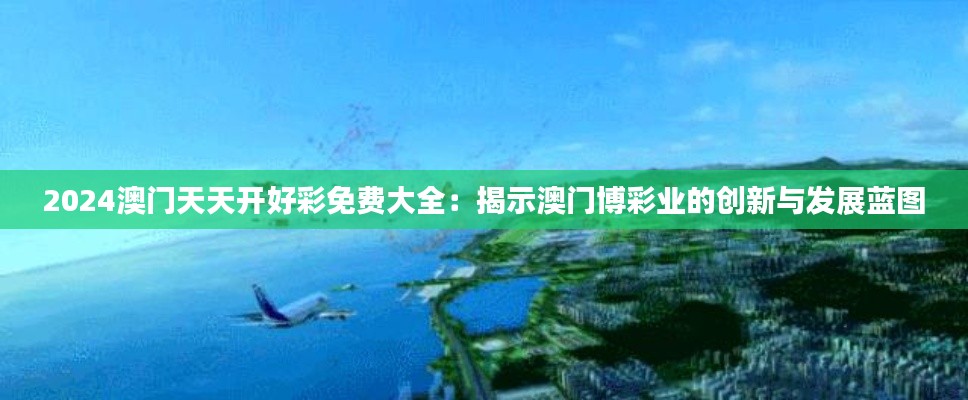 2024澳门天天开好彩免费大全:揭示澳门博彩业的创新与发展蓝图