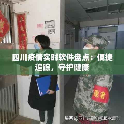 四川疫情实时软件盘点:便捷追踪,守护健康
