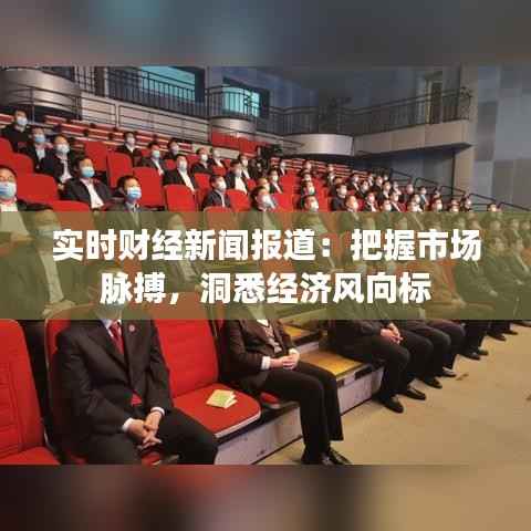 实时财经新闻报道:把握市场脉搏,洞悉经济风向标