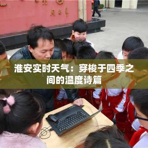 淮安实时天气：穿梭于四季之间的温度诗篇