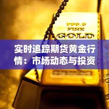实时追踪期货黄金行情:市场动态与投资策略解析