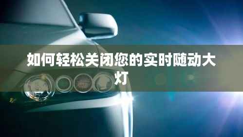 如何轻松关闭您的实时随动大灯