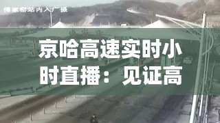 京哈高速实时小时直播:见证高速公路的脉搏跳动