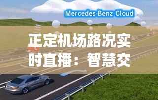正定机场路况实时直播:智慧交通助力出行无忧