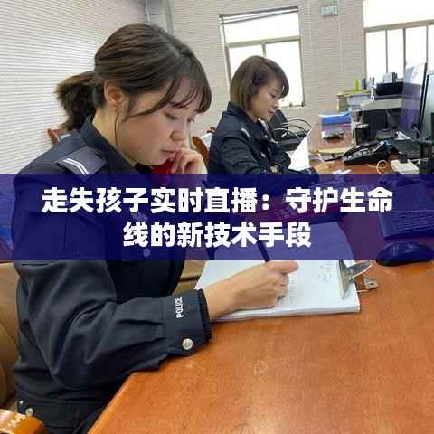 走失孩子实时直播：守护生命线的新技术手段