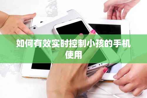 如何有效实时控制小孩的手机使用