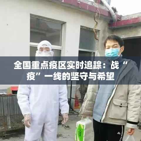全国重点疫区实时追踪：战“疫”一线的坚守与希望