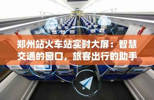 郑州站火车站实时大屏:智慧交通的窗口,旅客出行的助手