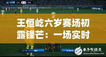 王恒屹六岁赛场初露锋芒：一场实时比赛的成长之旅