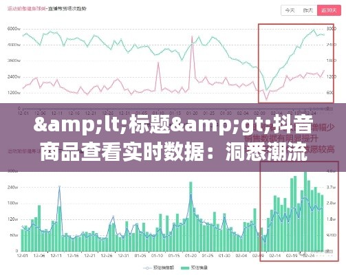 <标题>抖音商品查看实时数据:洞悉潮流趋势,助力精准营销</标题>