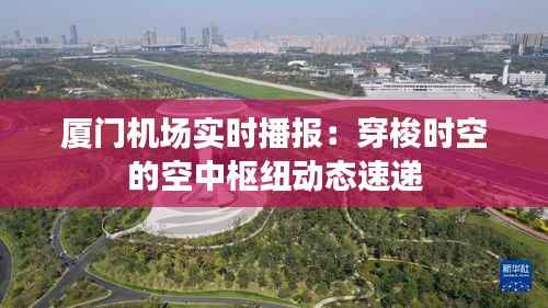 厦门机场实时播报：穿梭时空的空中枢纽动态速递