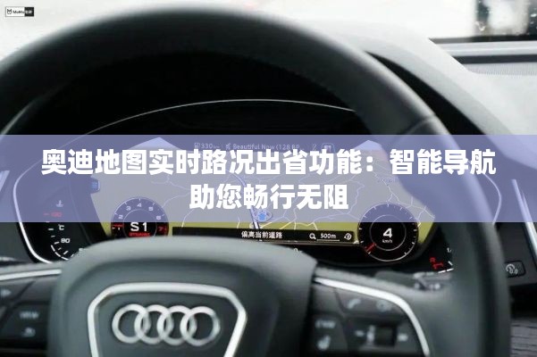 奥迪地图实时路况出省功能:智能导航助您畅行无阻