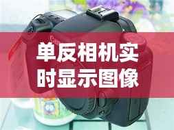 单反相机实时显示图像:揭秘背后的技术与应用