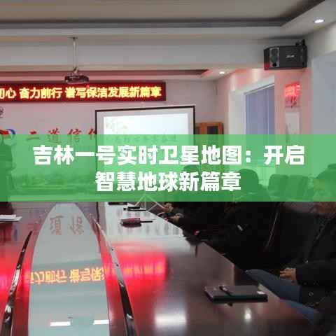 吉林一号实时卫星地图：开启智慧地球新篇章