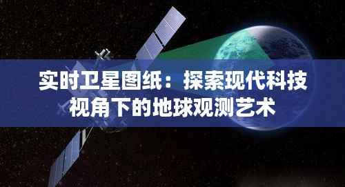 实时卫星图纸:探索现代科技视角下的地球观测艺术