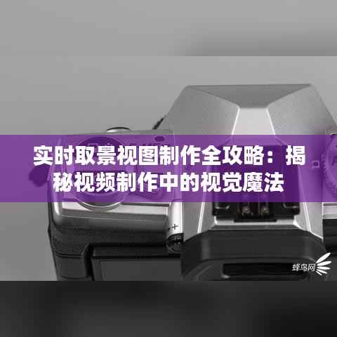 实时取景视图制作全攻略:揭秘视频制作中的视觉魔法