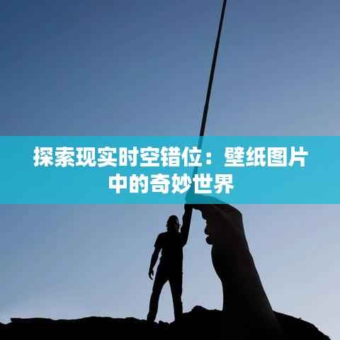 探索现实时空错位:壁纸图片中的奇妙世界