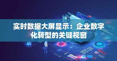 实时数据大屏显示：企业数字化转型的关键视窗