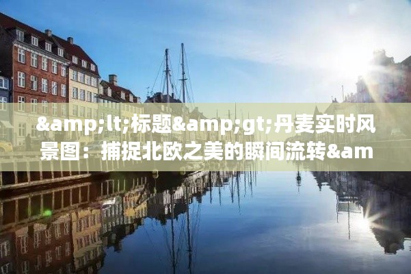 <标题>丹麦实时风景图:捕捉北欧之美的瞬间流转</标题>