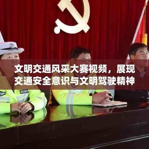 文明交通风采大赛视频,展现交通安全意识与文明驾驶精神风采