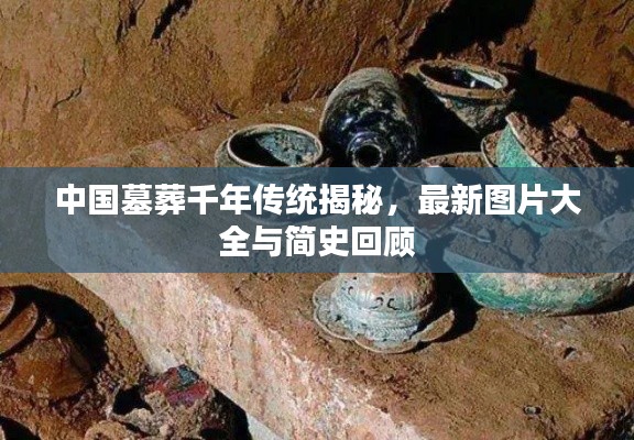中国墓葬千年传统揭秘,最新图片大全与简史回顾