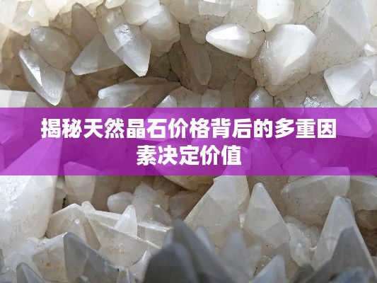 揭秘天然晶石价格背后的多重因素决定价值