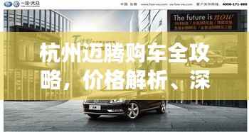 杭州迈腾购车全攻略,价格解析、深入了解与购买指南