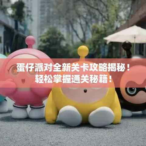 蛋仔派对全新关卡攻略揭秘!轻松掌握通关秘籍!