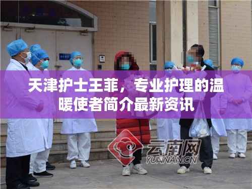 天津护士王菲,专业护理的温暖使者简介最新资讯