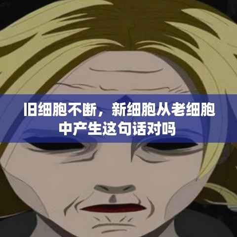旧细胞不断，新细胞从老细胞中产生这句话对吗 