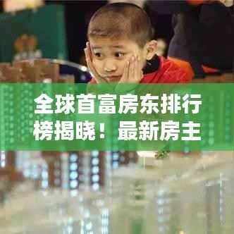 全球首富房东排行榜揭晓!最新房主排名榜单揭晓!