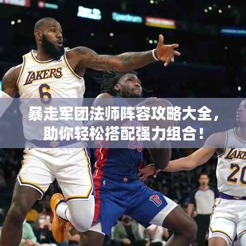 暴走军团法师阵容攻略大全，助你轻松搭配强力组合！