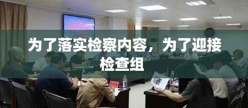 为了落实检察内容，为了迎接检查组 
