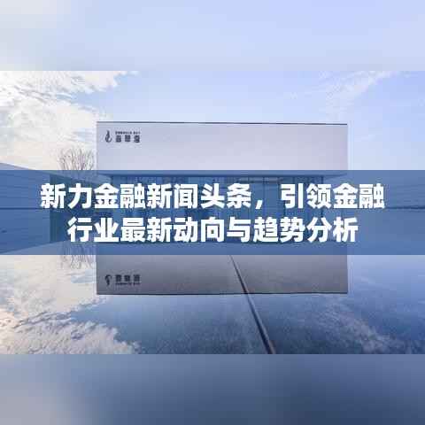 新力金融新闻头条，引领金融行业最新动向与趋势分析