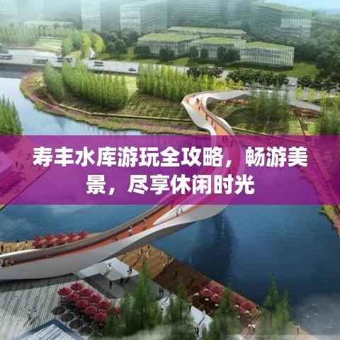 寿丰水库游玩全攻略,畅游美景,尽享休闲时光