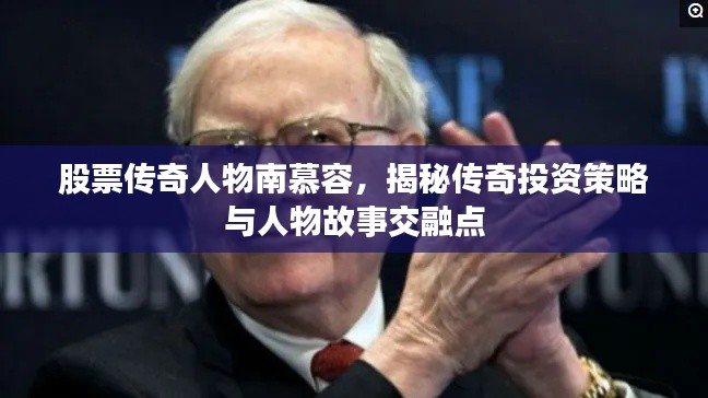 股票传奇人物南慕容，揭秘传奇投资策略与人物故事交融点