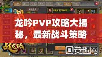 龙吟PVP攻略大揭秘,最新战斗策略与技巧
