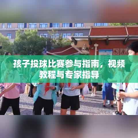 孩子投球比赛参与指南,视频教程与专家指导