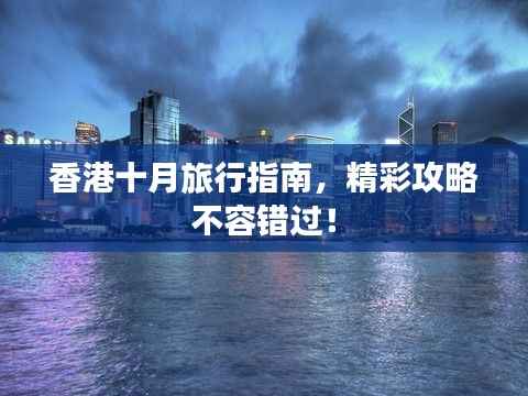 香港十月旅行指南,精彩攻略不容错过!