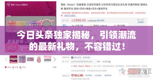 今日头条独家揭秘,引领潮流的最新礼物,不容错过!