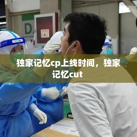 独家记忆cp上线时间,独家记忆cut
