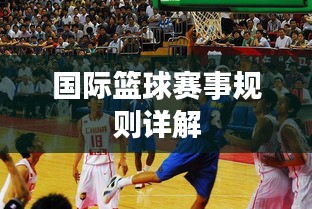 国际篮球赛事规则详解