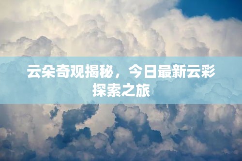 云朵奇观揭秘，今日最新云彩探索之旅