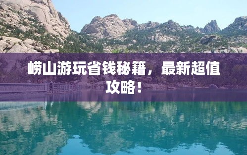 崂山游玩省钱秘籍,最新超值攻略!