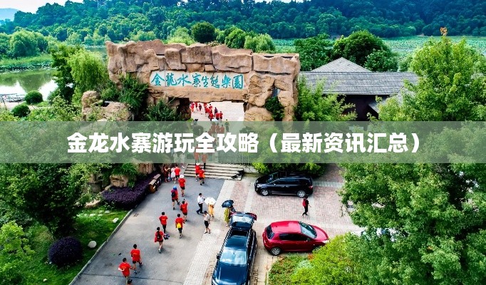 金龙水寨游玩全攻略(最新资讯汇总)
