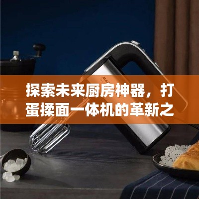 探索未来厨房神器,打蛋揉面一体机的革新之旅,抢先了解2025最新款!