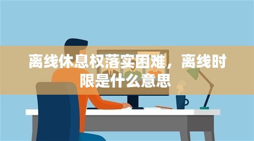 离线休息权落实困难,离线时限是什么意思