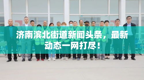 济南滨北街道新闻头条,最新动态一网打尽!