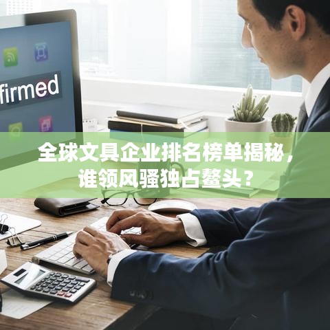 全球文具企业排名榜单揭秘,谁领风骚独占鳌头?